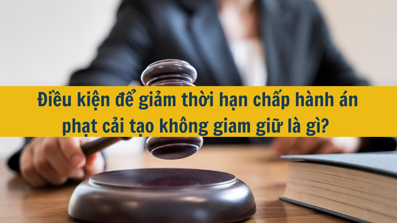 Điều kiện để giảm thời hạn chấp hành án phạt cải tạo không giam giữ là gì?