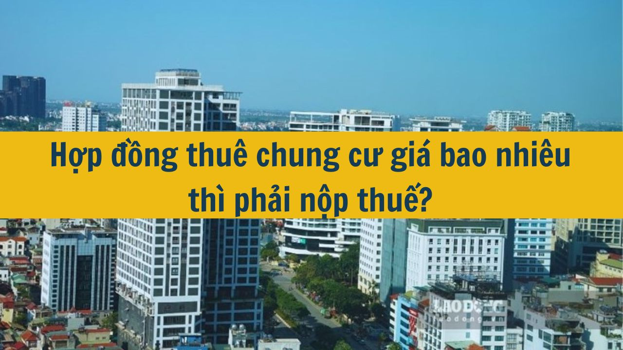 Hợp đồng thuê chung cư giá bao nhiêu thì phải nộp thuế?