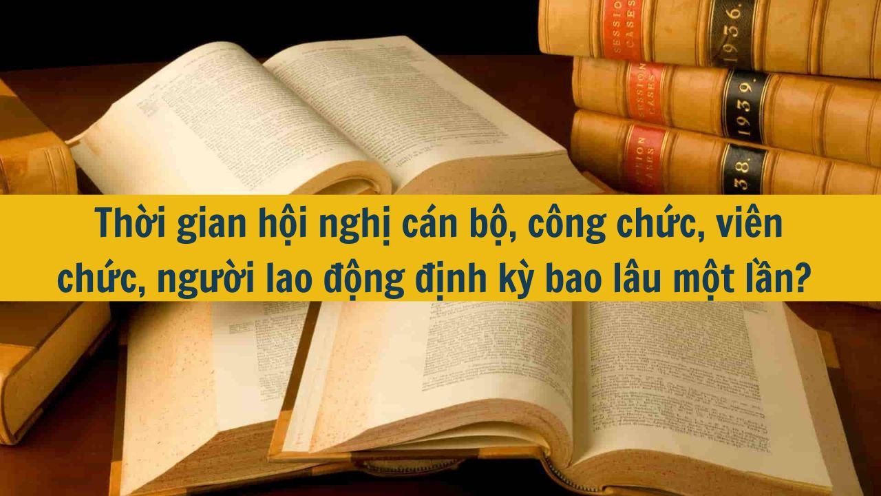 Thời gian hội nghị cán bộ, công chức, viên chức, người lao động định kỳ bao lâu một lần?