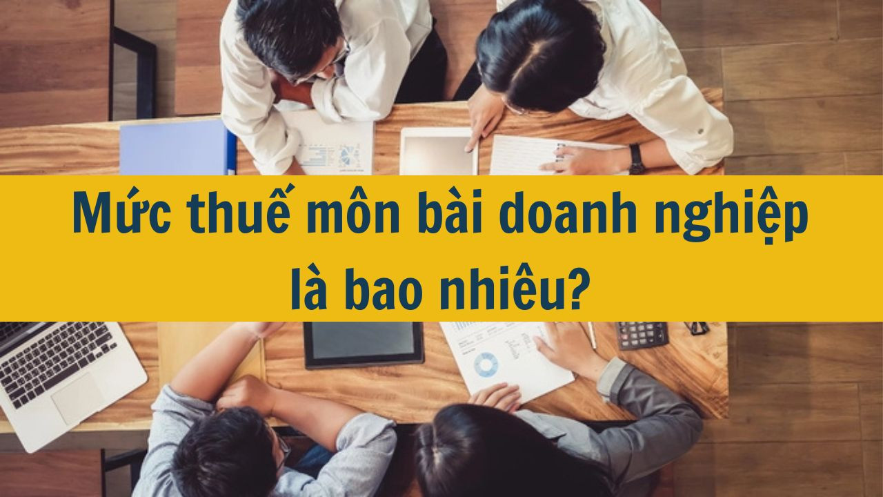 Mức thuế môn bài doanh nghiệp năm 2025 là bao nhiêu?