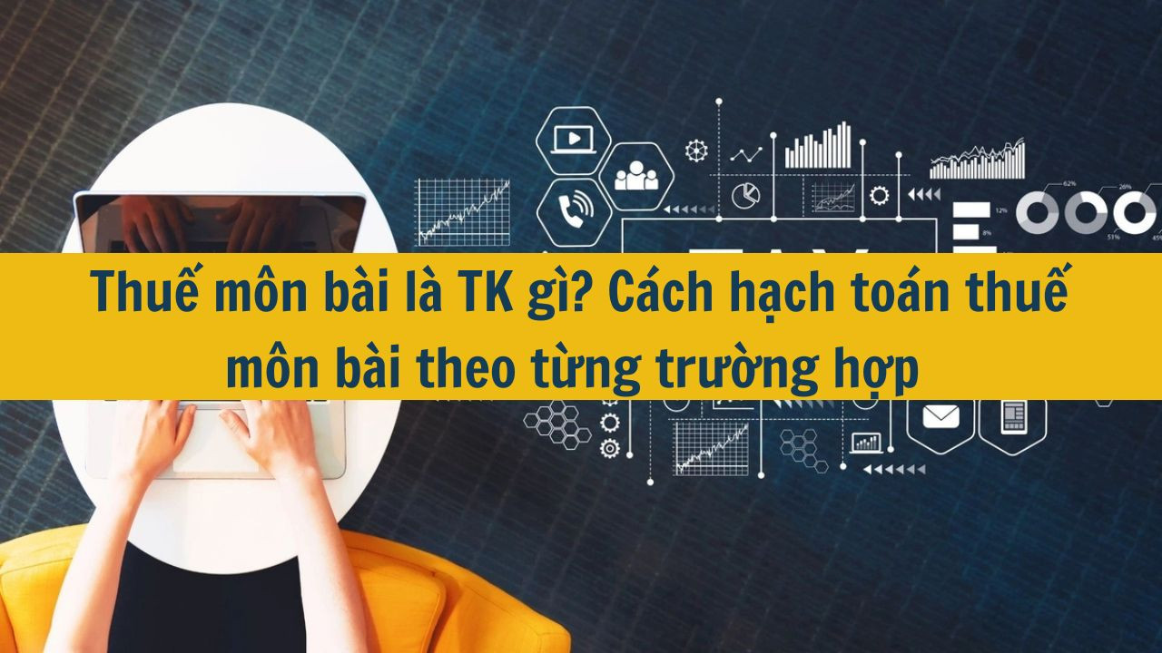 Thuế môn bài là TK gì? Cách hạch toán thuế môn bài theo từng trường hợp 2025