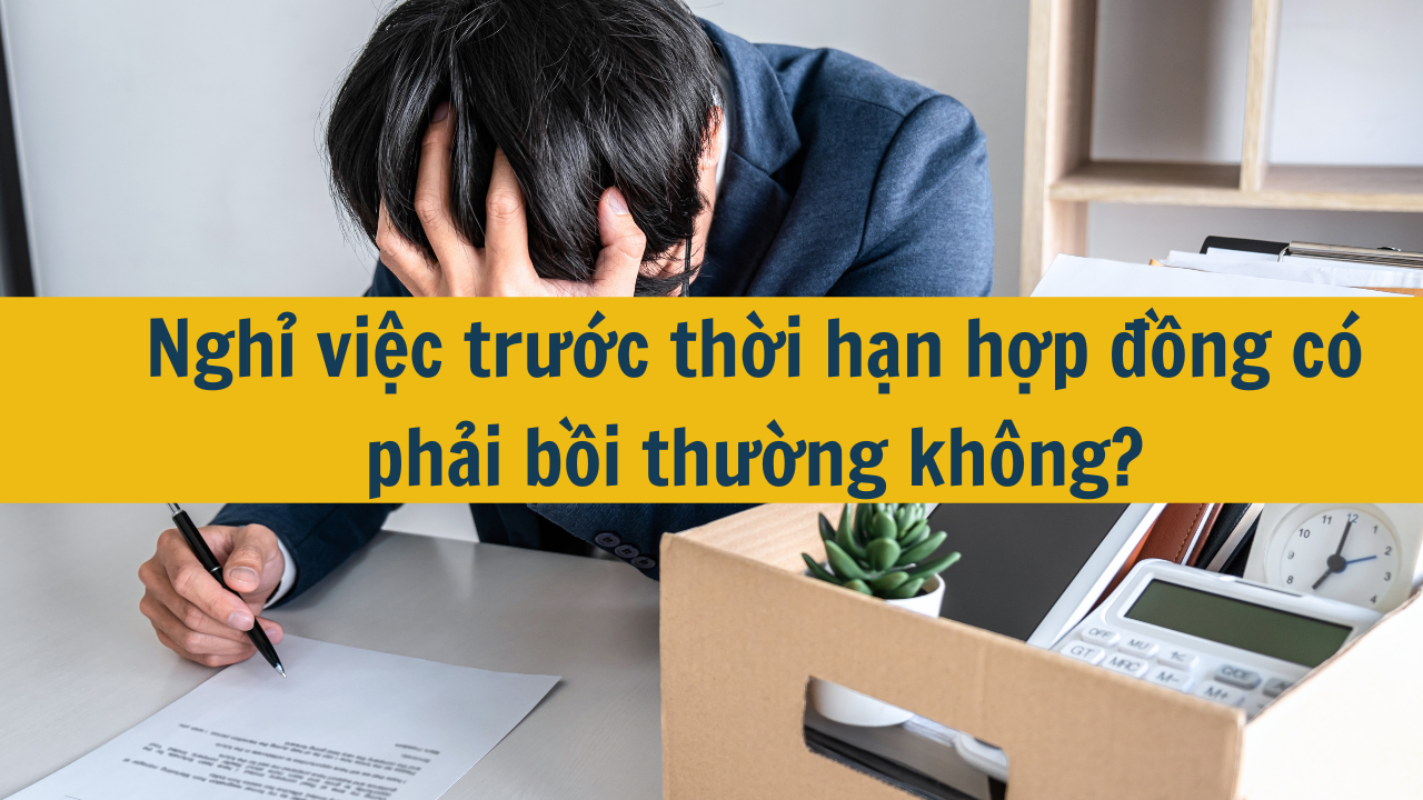 Nghỉ việc trước thời hạn hợp đồng có phải bồi thường không?