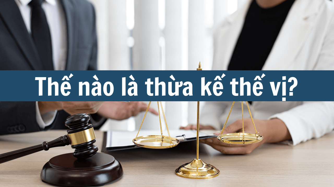 Thế nào là thừa kế thế vị mới nhất 2025?