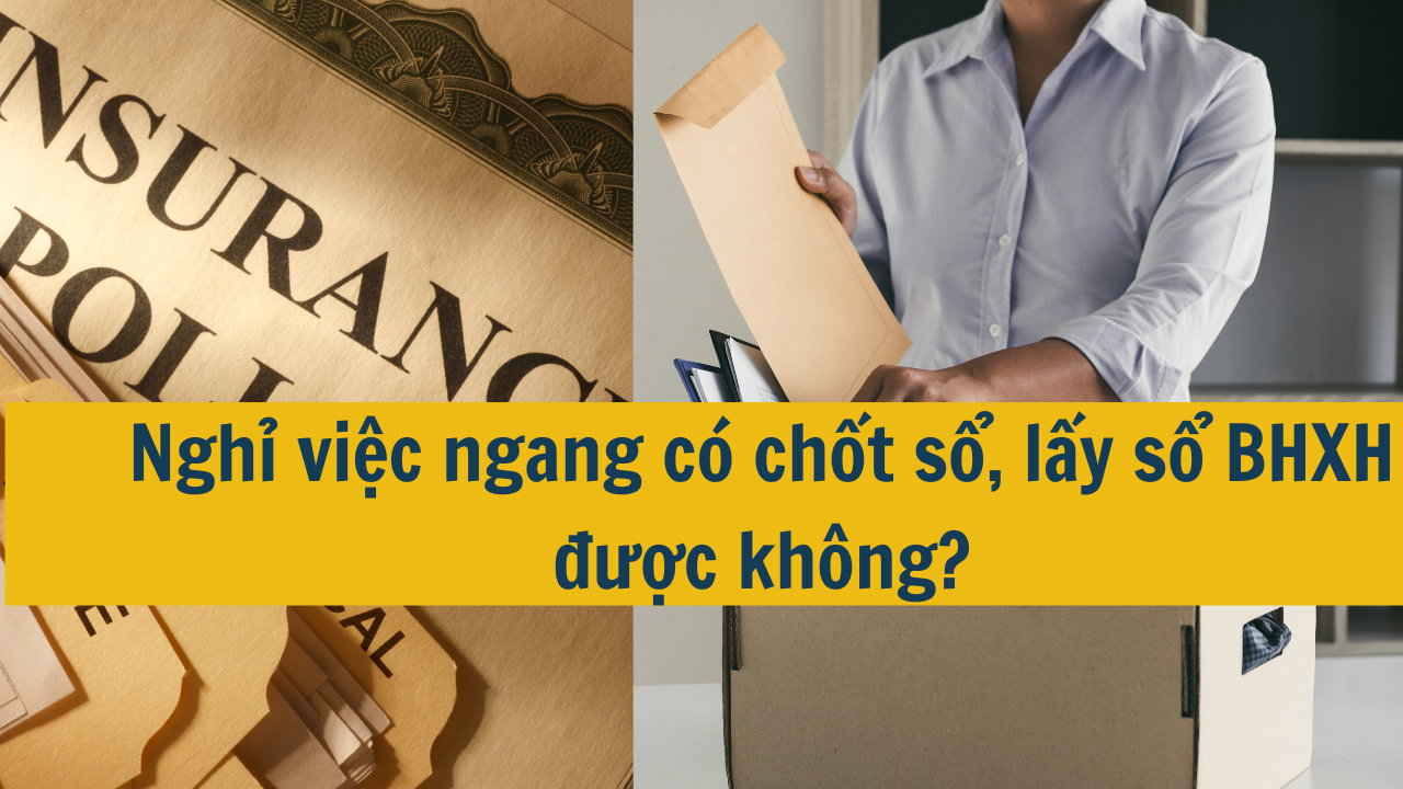 Nghỉ việc ngang có chốt sổ, lấy sổ BHXH được không?