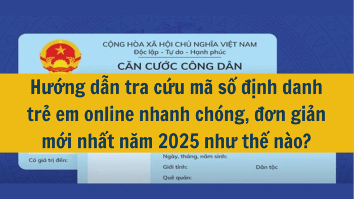 Hướng dẫn tra cứu mã số định danh trẻ em online nhanh chóng, đơn giản mới nhất năm 2025 như thế nào?