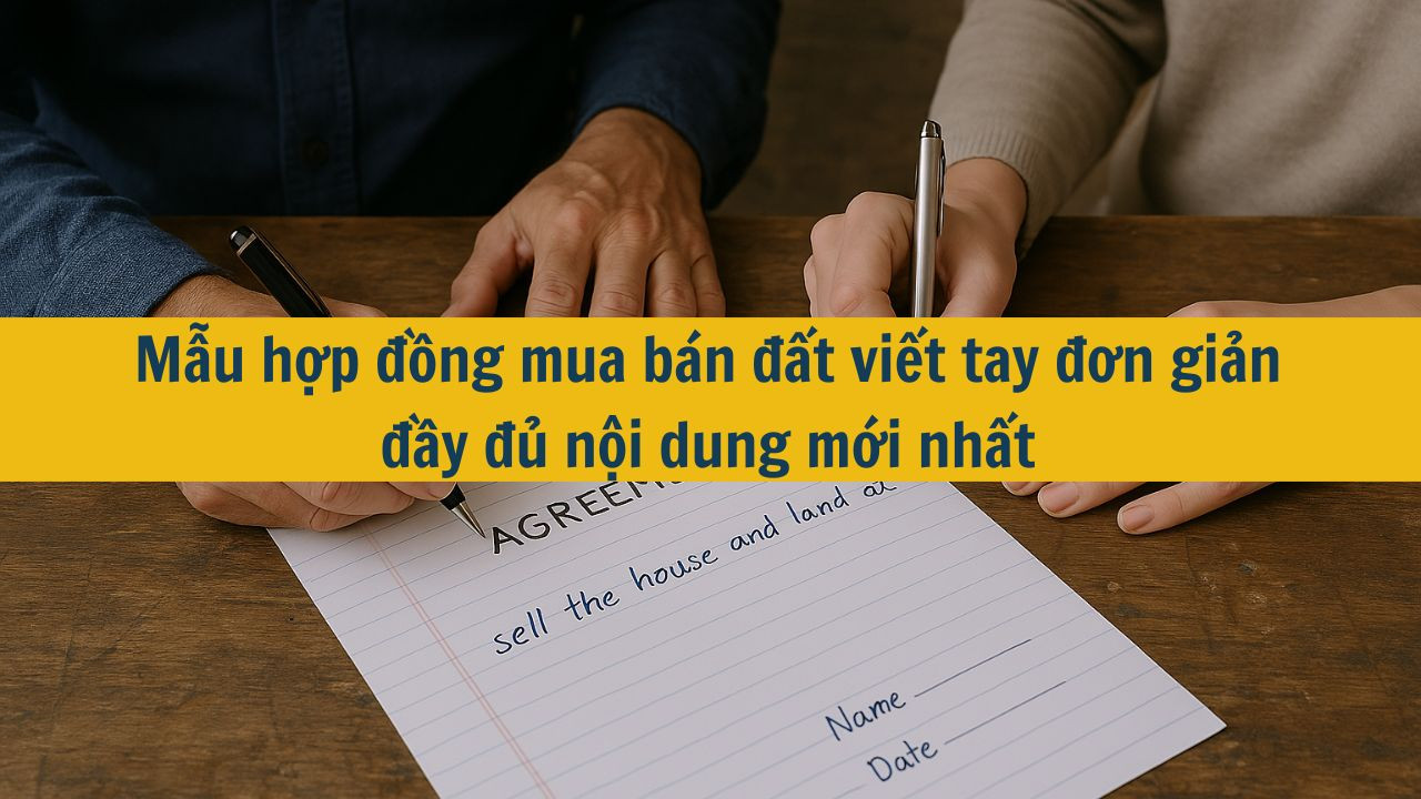 Mẫu hợp đồng mua bán đất viết tay đơn giản đầy đủ nội dung mới nhất 2025