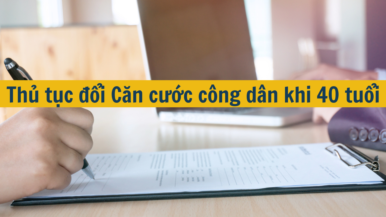 Thủ tục đổi Căn cước công dân khi 40 tuổi mới nhất 2025