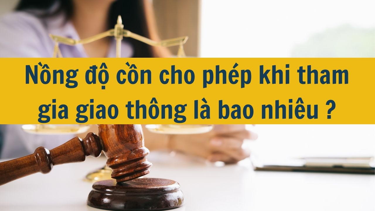 Nồng độ cồn cho phép khi tham gia giao thông là bao nhiêu mới nhất 2025?