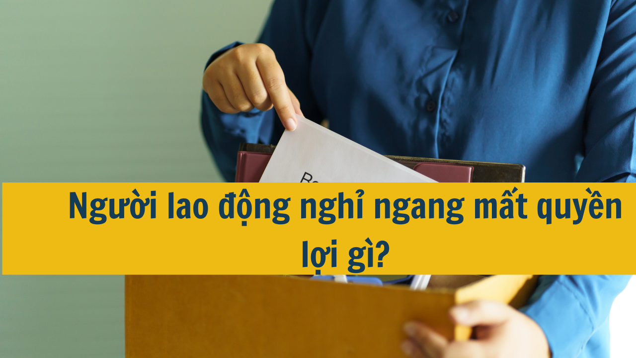 Người lao động nghỉ ngang mất quyền lợi gì?