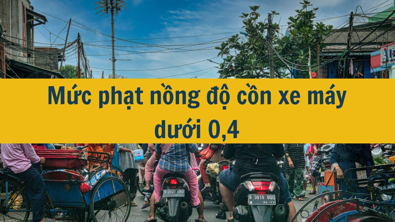 Mức phạt nồng độ cồn xe máy dưới 0,4 mới nhất 2025