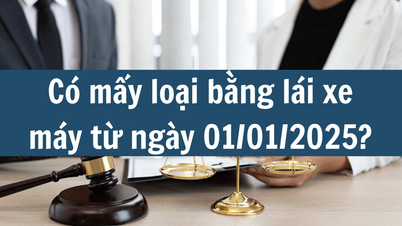 Có mấy loại bằng lái xe máy từ ngày 01/01/2025?