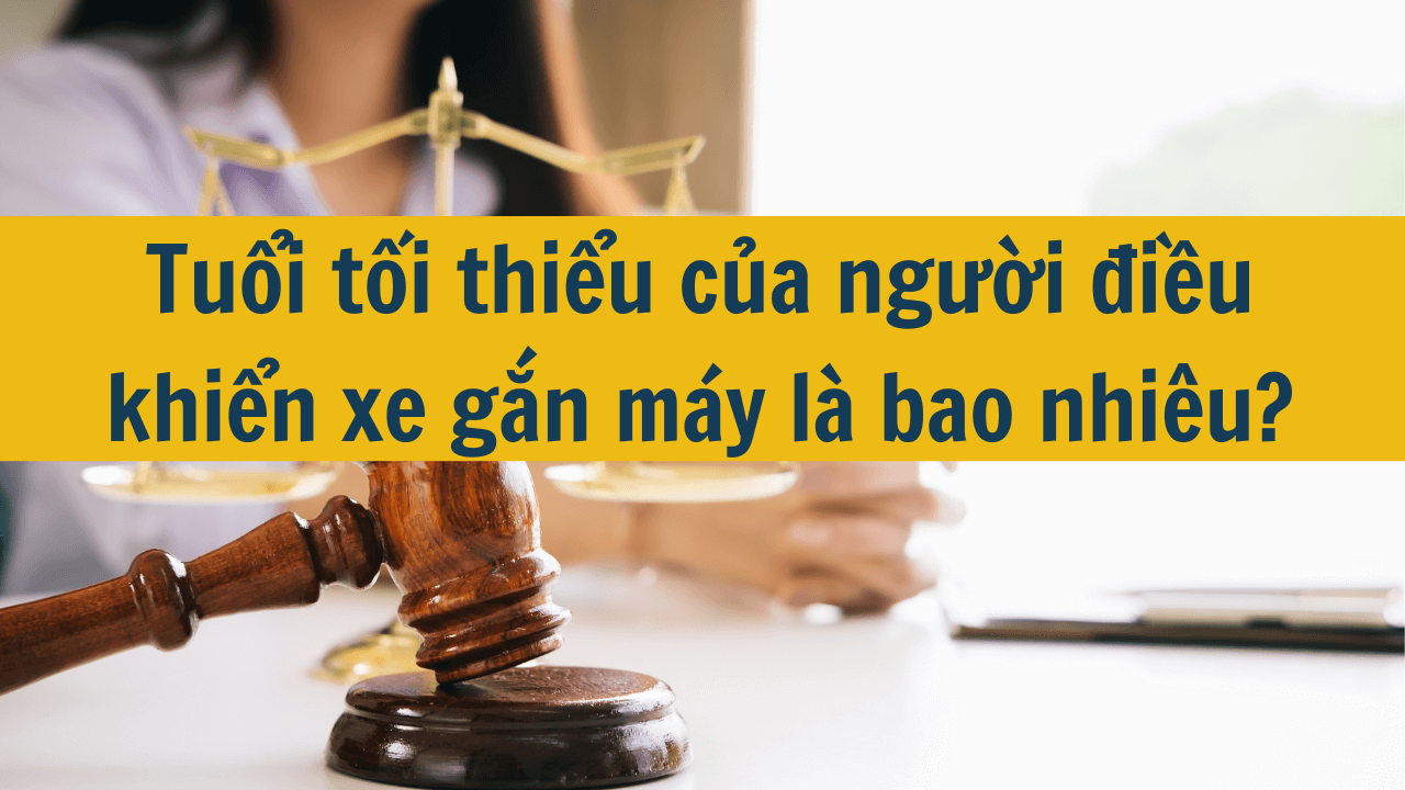 Tuổi tối thiểu của người điều khiển xe gắn máy là bao nhiêu mới nhất 2025?