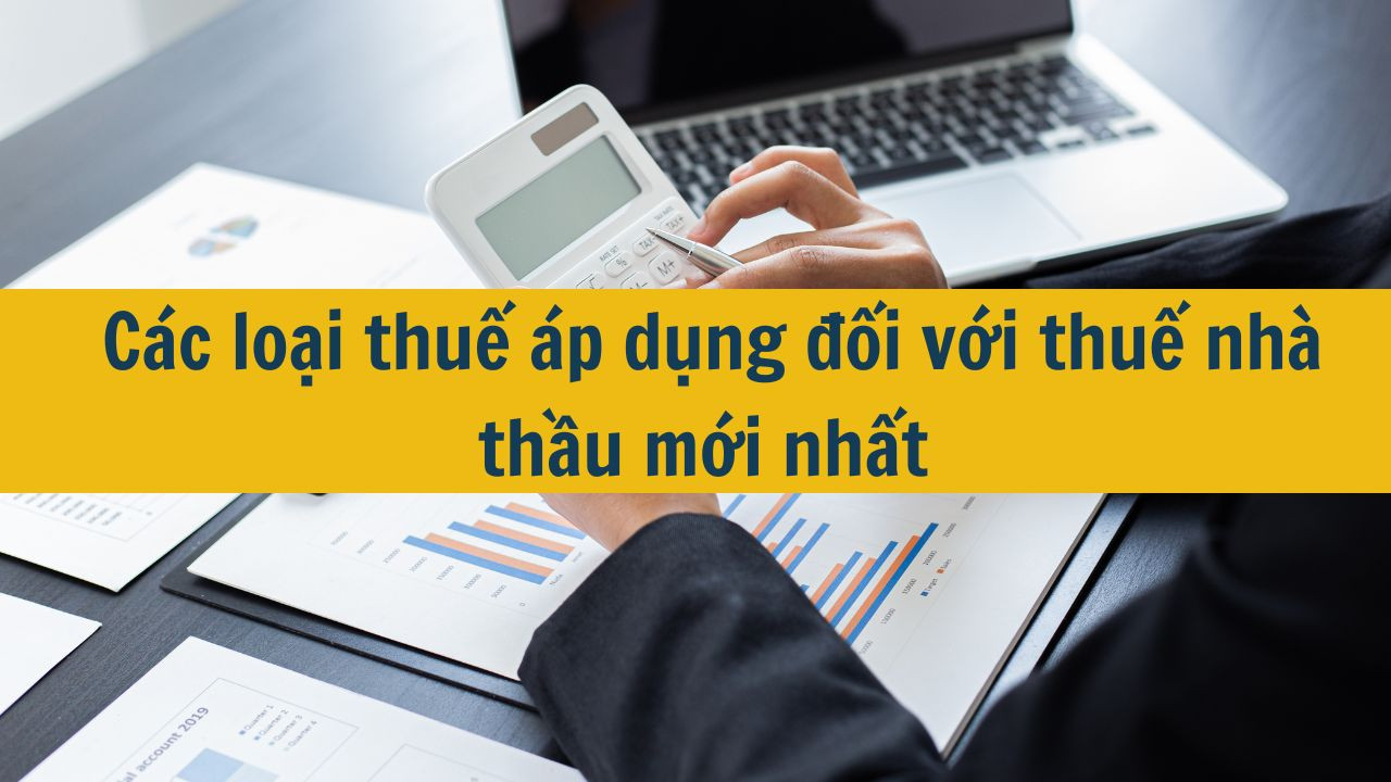 Các loại thuế áp dụng đối với thuế nhà thầu mới nhất