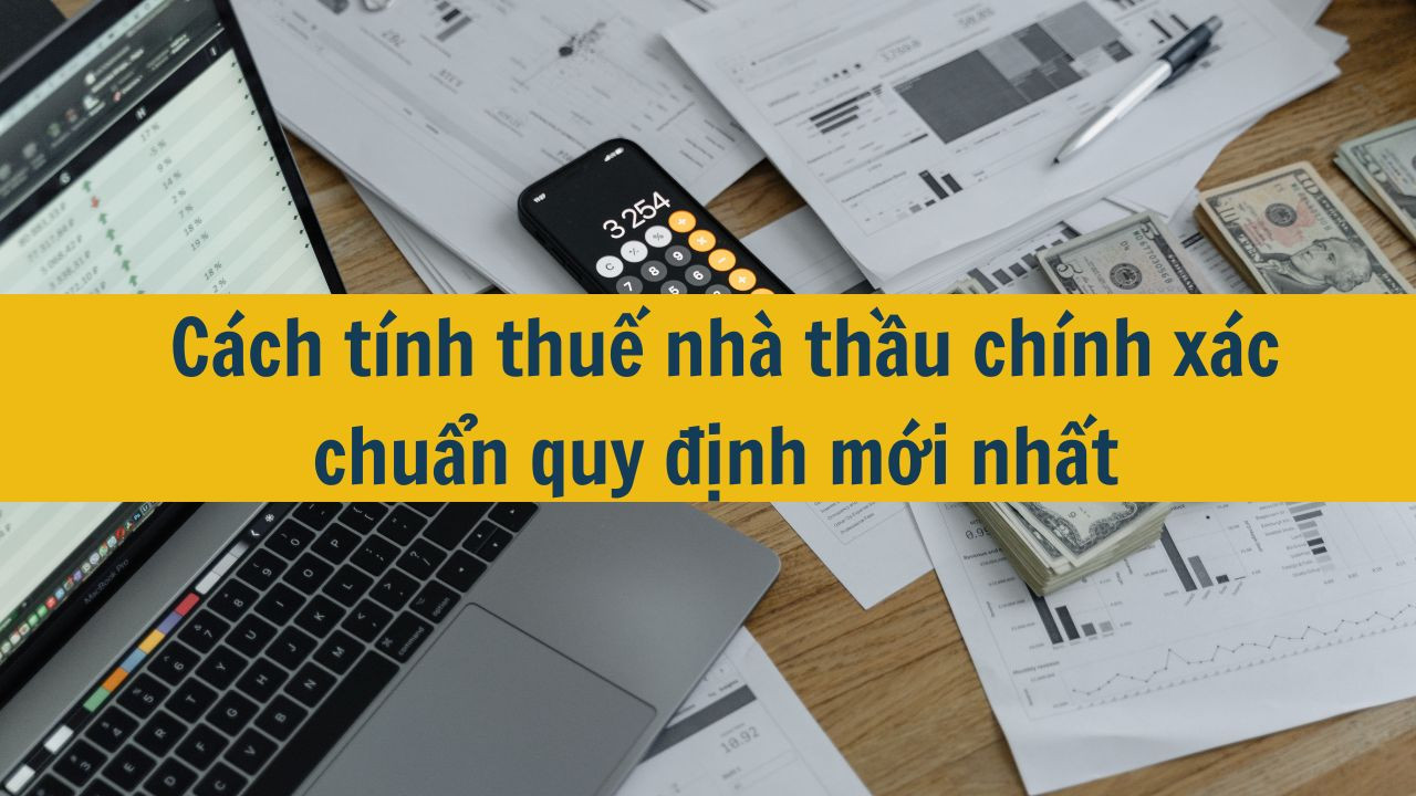 Cách tính thuế nhà thầu chính xác chuẩn quy định mới nhất 2025