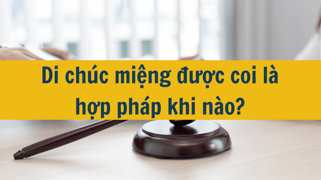 Di chúc miệng được coi là hợp pháp khi nào mới nhất năm 2025?