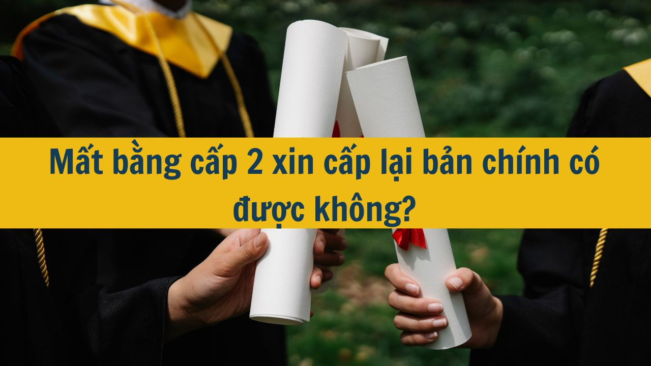 Mất bằng cấp 2 xin cấp lại bản chính có được không?