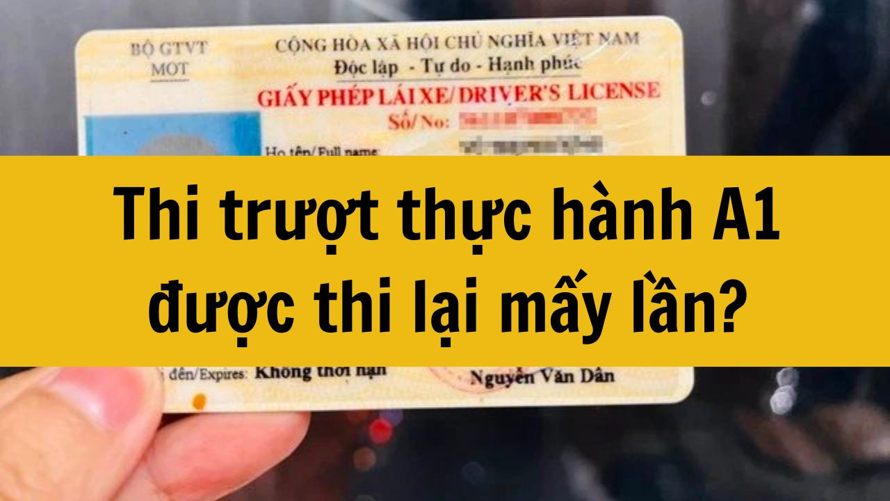 Thi trượt thực hành A1 được thi lại mấy lần mới nhất 2025?