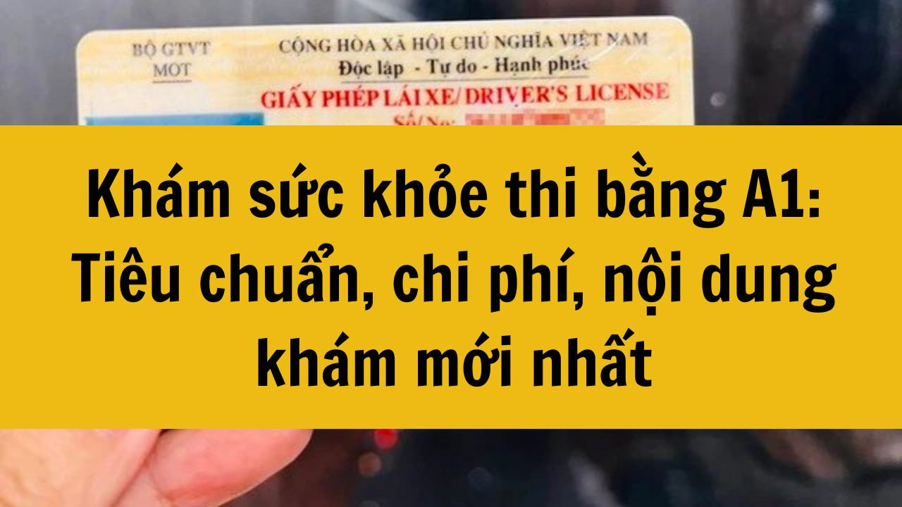 Khám sức khỏe thi bằng A1: Tiêu chuẩn, chi phí, nội dung khám mới nhất 2025