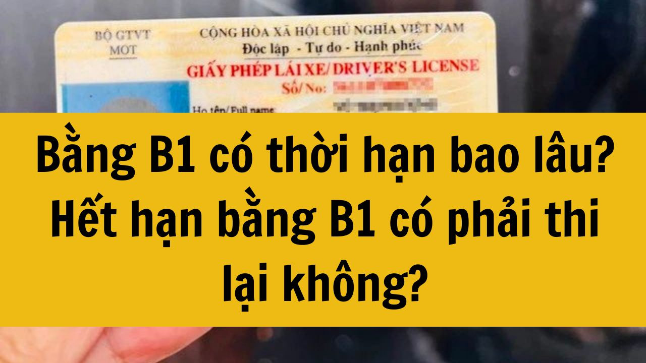 Bằng B1 có thời hạn bao lâu? Hết hạn bằng B1 có phải thi lại không?