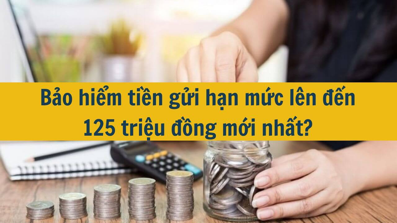 Bảo hiểm tiền gửi hạn mức lên đến 125 triệu đồng mới nhất 2025?