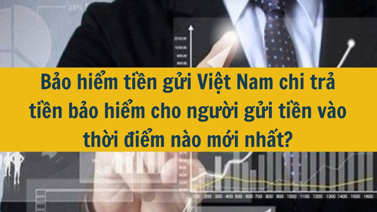 Bảo hiểm tiền gửi Việt Nam chi trả tiền bảo hiểm cho người gửi tiền vào thời điểm nào mới nhất 2025?