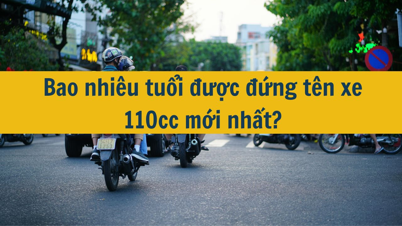 Bao nhiêu tuổi được đứng tên xe 110cc mới nhất 2025?