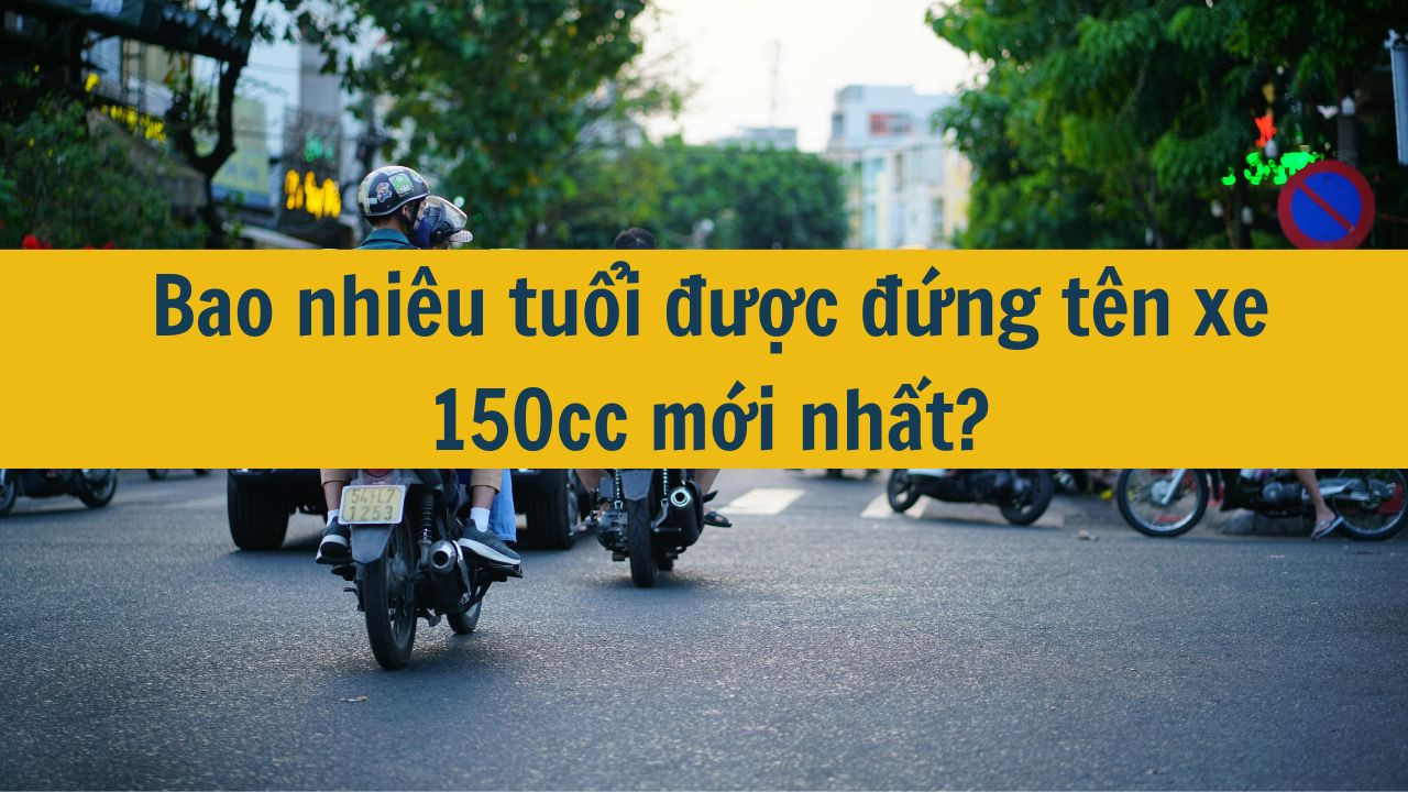 Bao nhiêu tuổi được đứng tên xe 150cc mới nhất 2025?