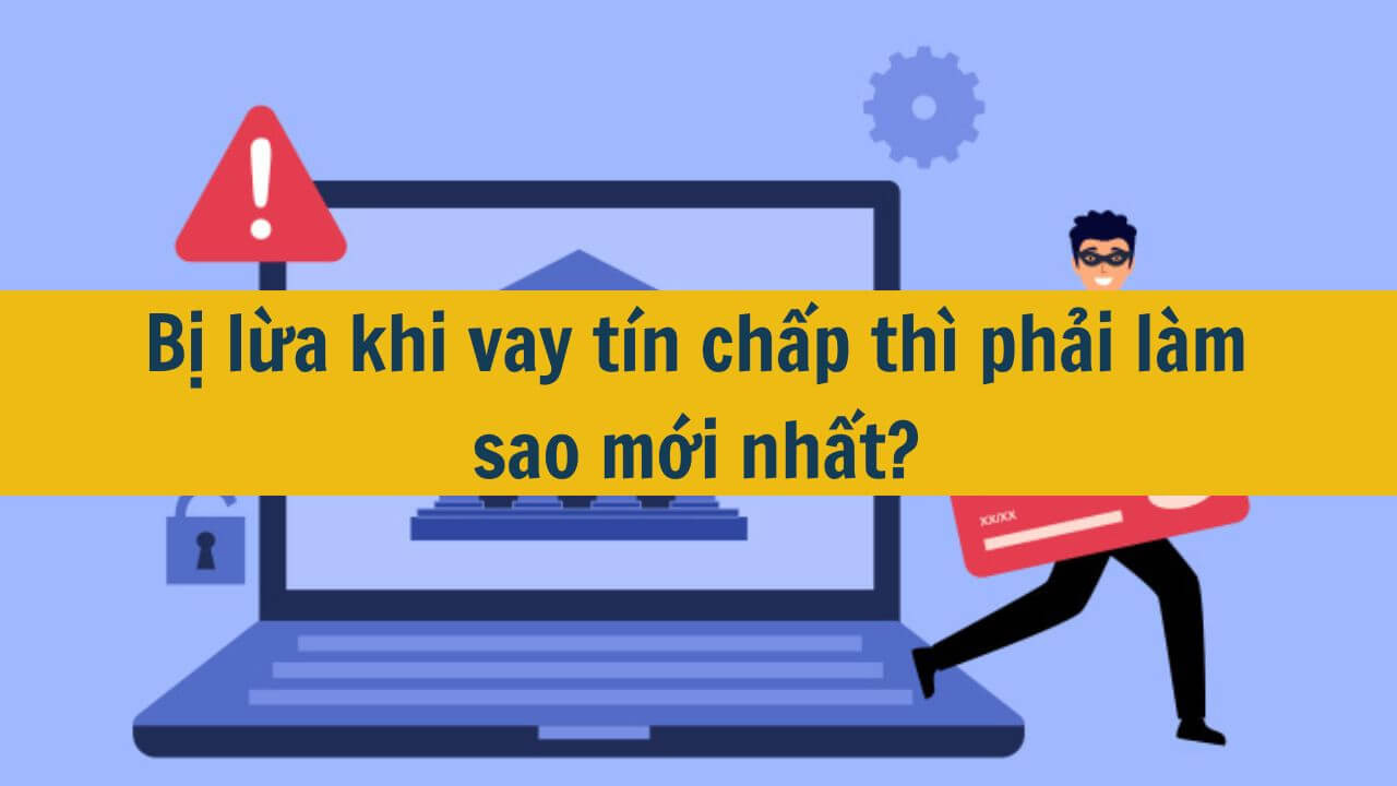 Bị lừa khi vay tín chấp thì phải làm sao mới nhất 2025?