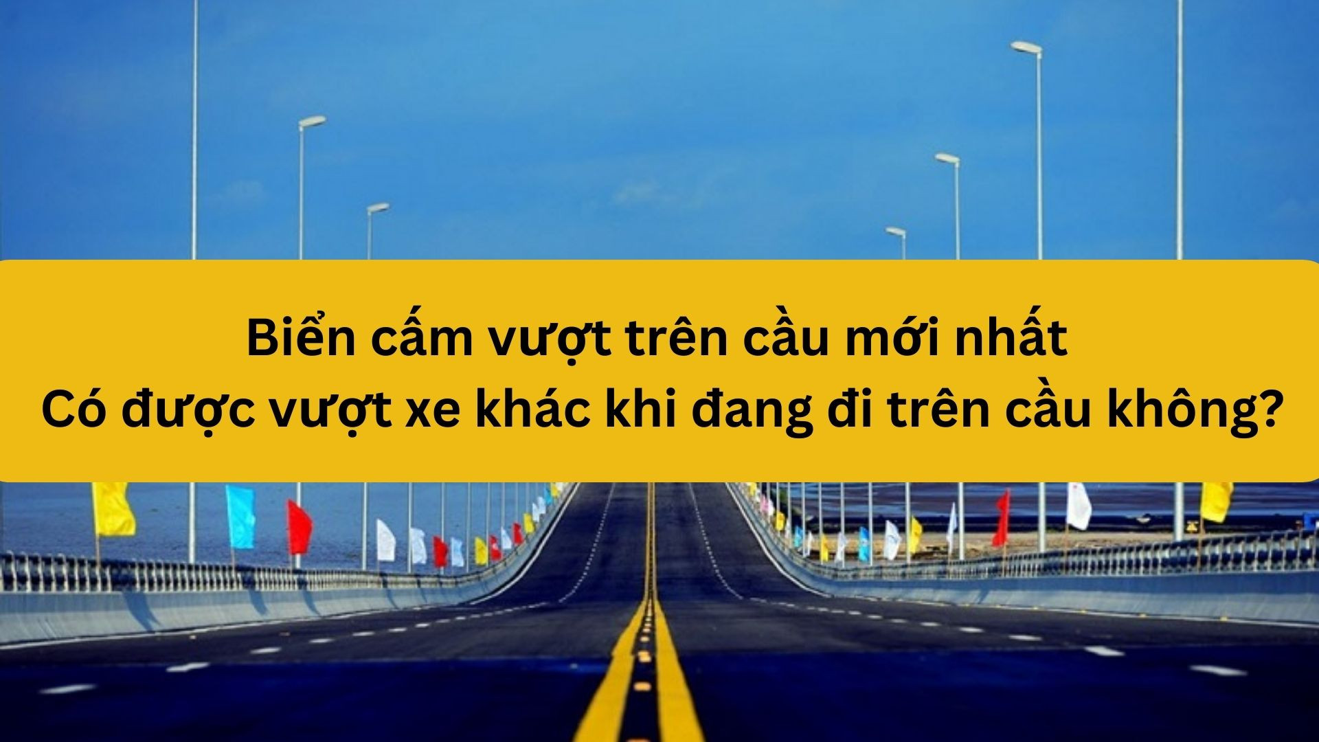 Biển cấm vượt trên cầu mới nhất 2025. Có được vượt xe khác khi đang đi trên cầu không?