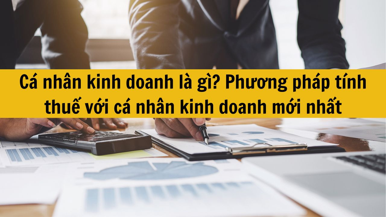 Cá nhân kinh doanh là gì? Phương pháp tính thuế với cá nhân kinh doanh mới nhất 2025?