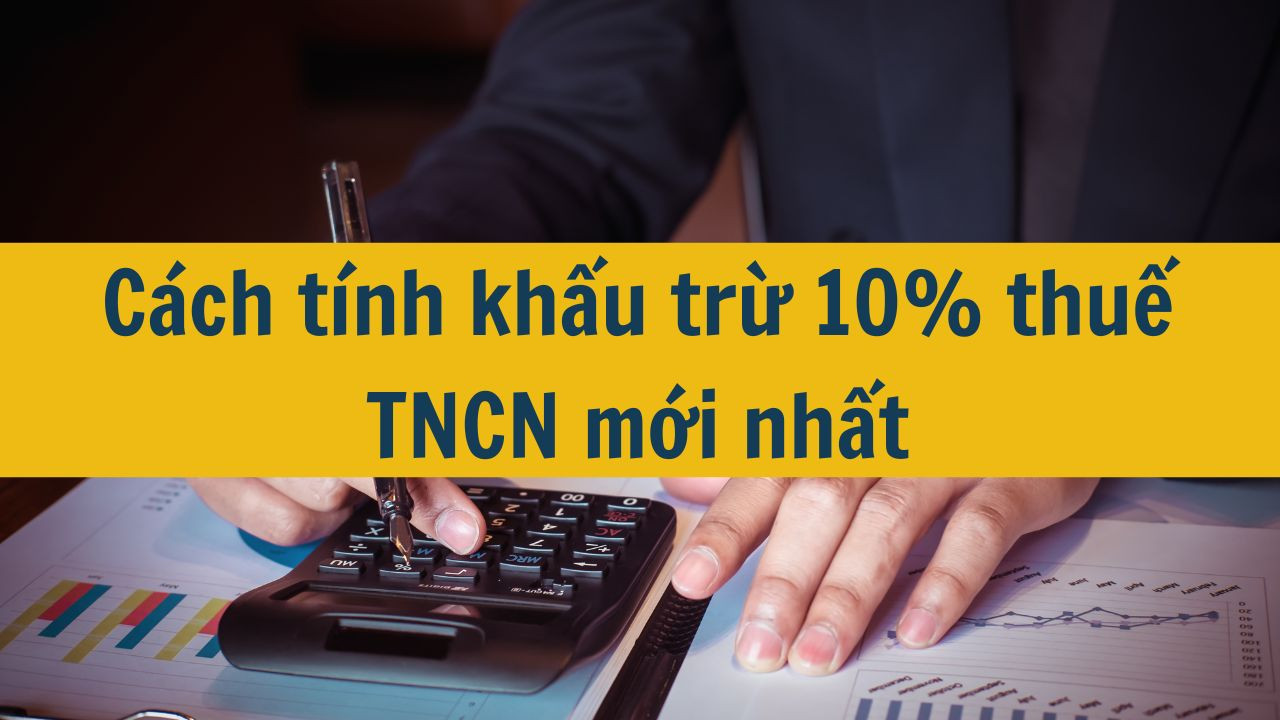 Cách tính khấu trừ 10% thuế TNCN mới nhất 2025