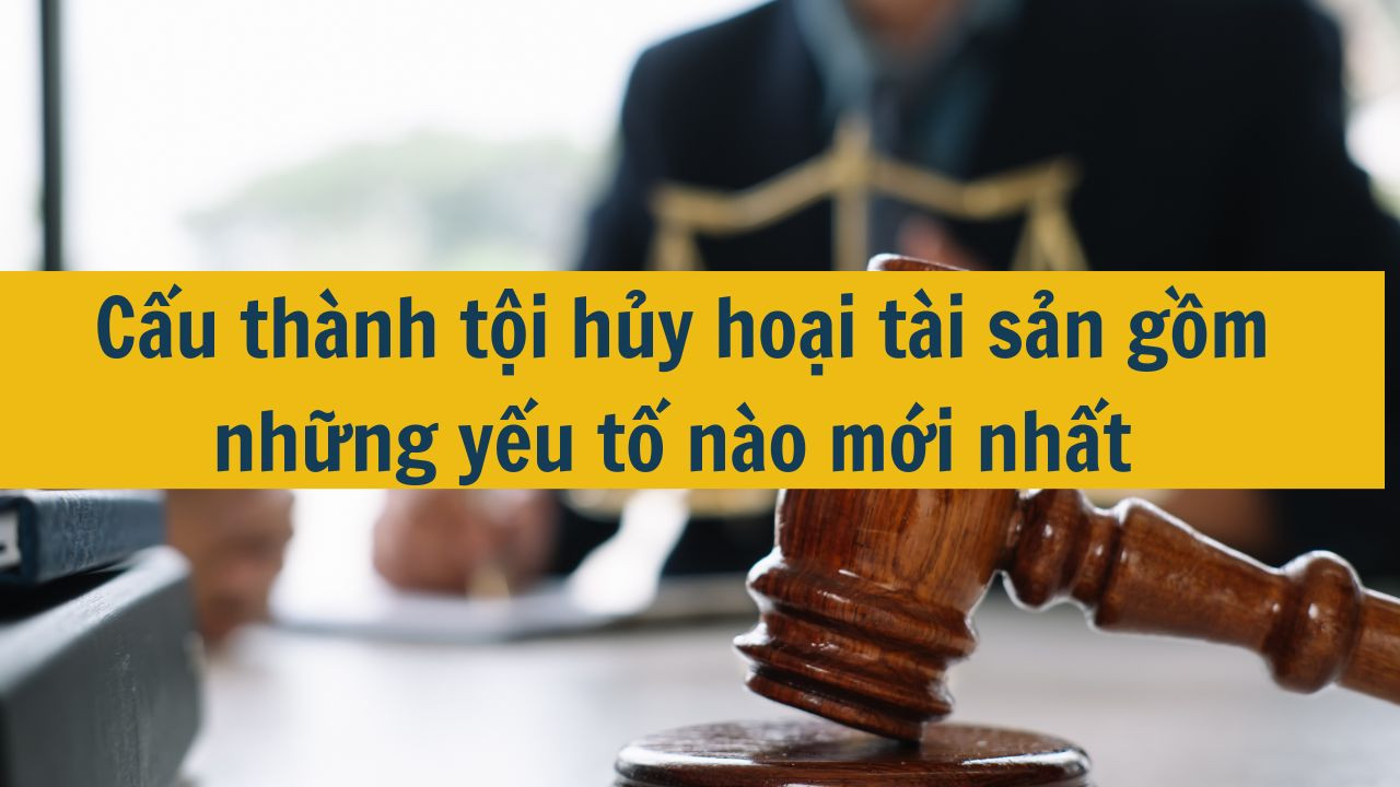 Cấu thành tội hủy hoại tài sản gồm những yếu tố nào mới nhất 2025