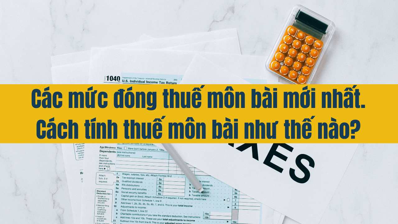 Các mức đóng thuế môn bài mới nhất 2025. Cách tính thuế môn bài như thế nào?