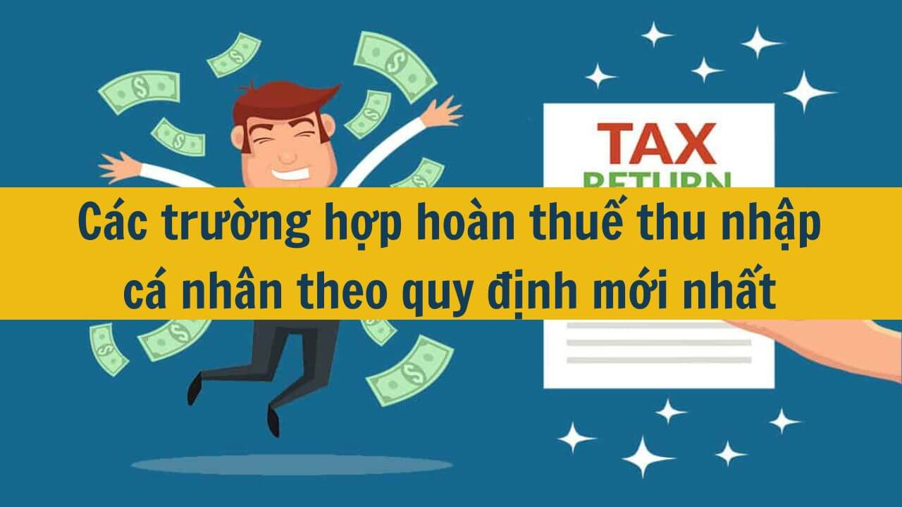 Các trường hợp hoàn thuế thu nhập cá nhân theo quy định mới nhất 2025