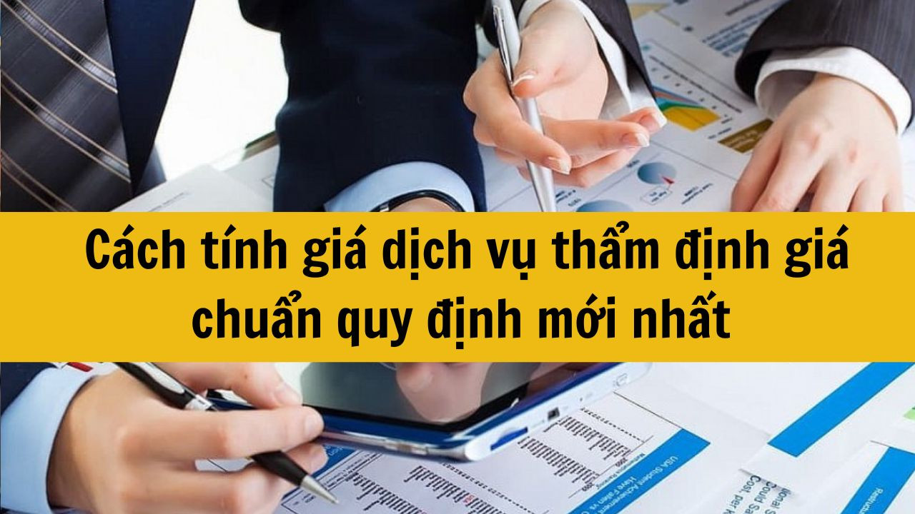 Cách tính giá dịch vụ thẩm định giá chuẩn quy định mới nhất 2025