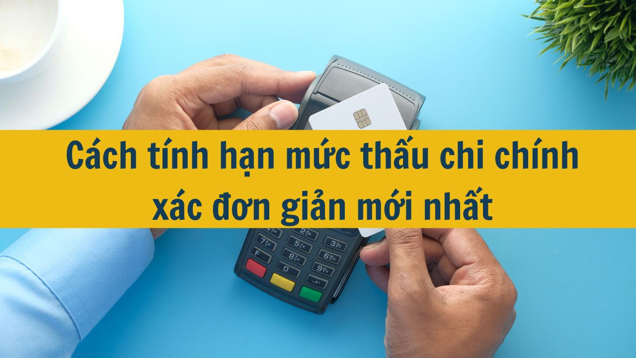 Cách tính hạn mức thấu chi chính xác đơn giản mới nhất 2025
