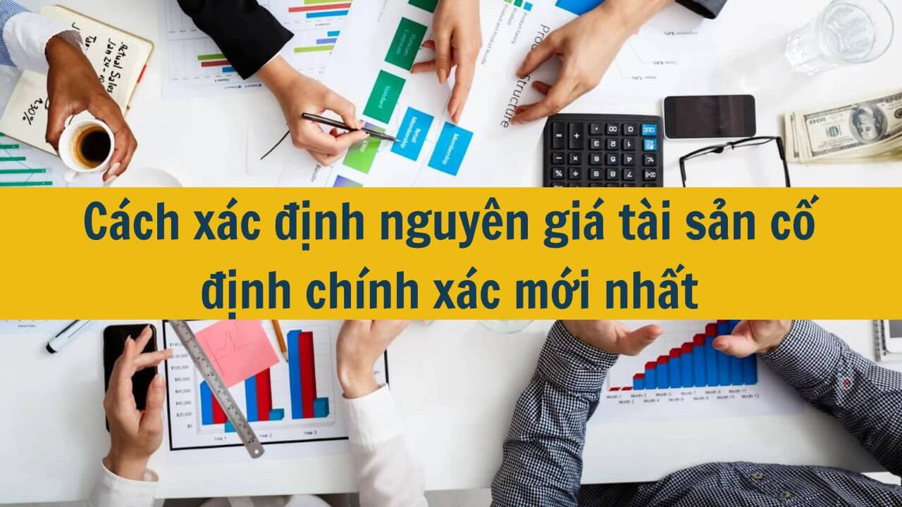 Cách xác định nguyên giá tài sản cố định chính xác mới nhất 2025