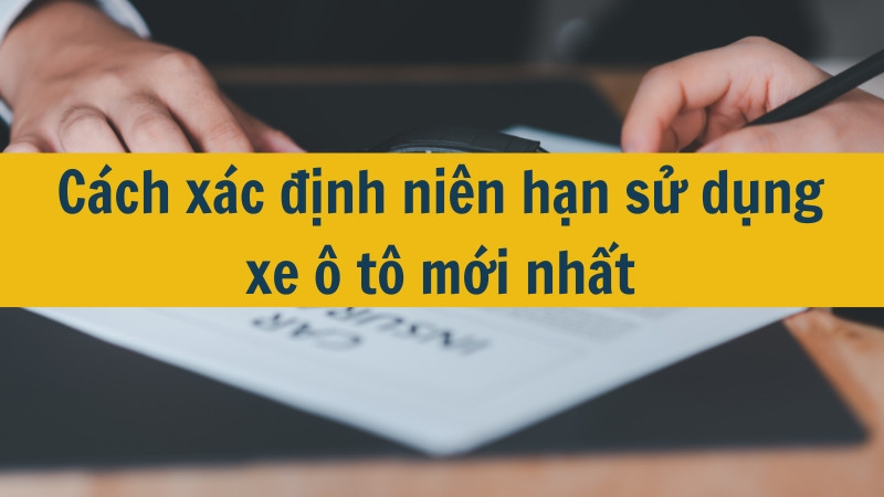 Cách xác định niên hạn sử dụng xe ô tô mới nhất  2025