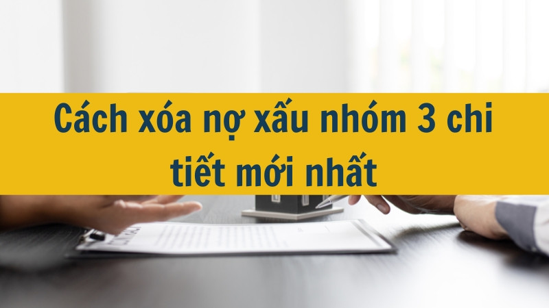 Cách xóa nợ xấu nhóm 3 chi tiết mới nhất 2025?