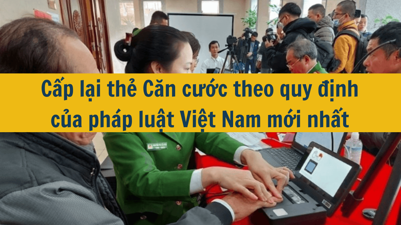 Cấp lại thẻ Căn cước theo quy định của pháp luật Việt Nam mới nhất 2025