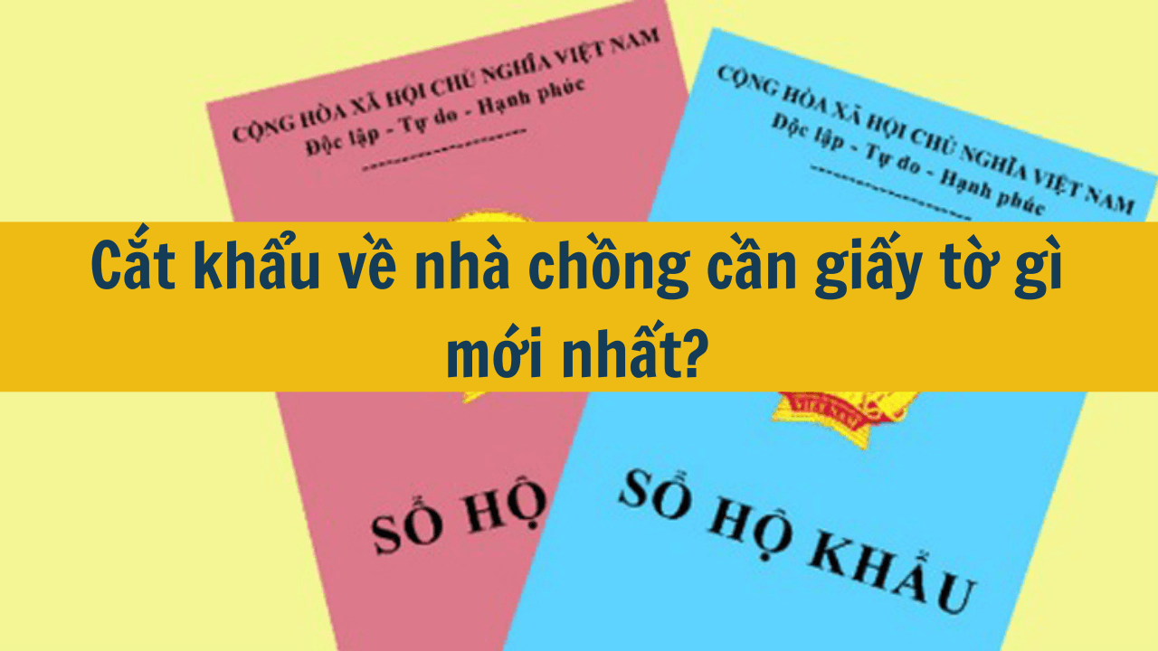 Cắt khẩu về nhà chồng cần giấy tờ gì mới nhất 2025?