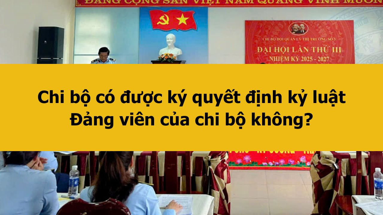 Chi bộ có được ký quyết định kỷ luật Đảng viên của chi bộ không?