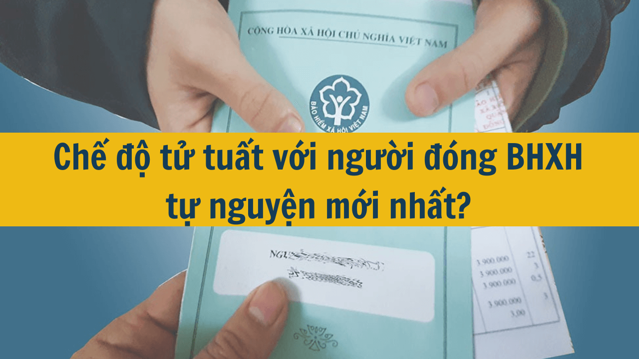 Chế độ tử tuất với người đóng BHXH tự nguyện mới nhất 2025?