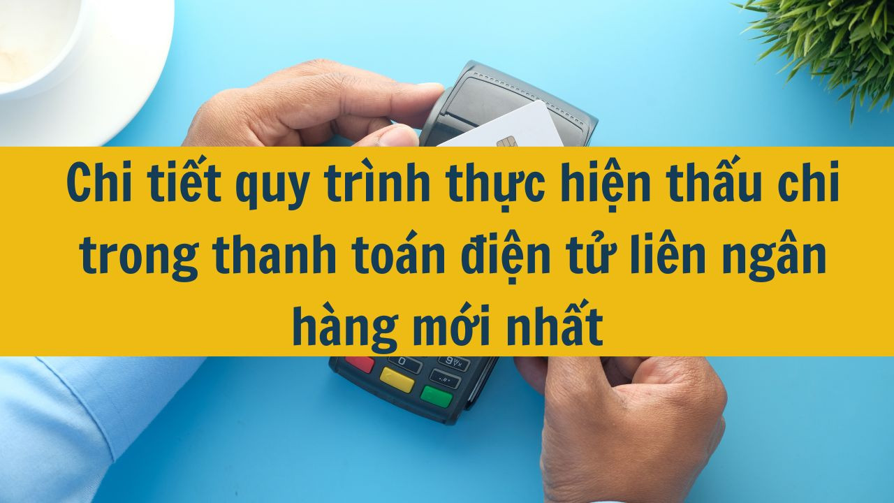 Chi tiết quy trình thực hiện thấu chi trong thanh toán điện tử liên ngân hàng mới nhất 2025