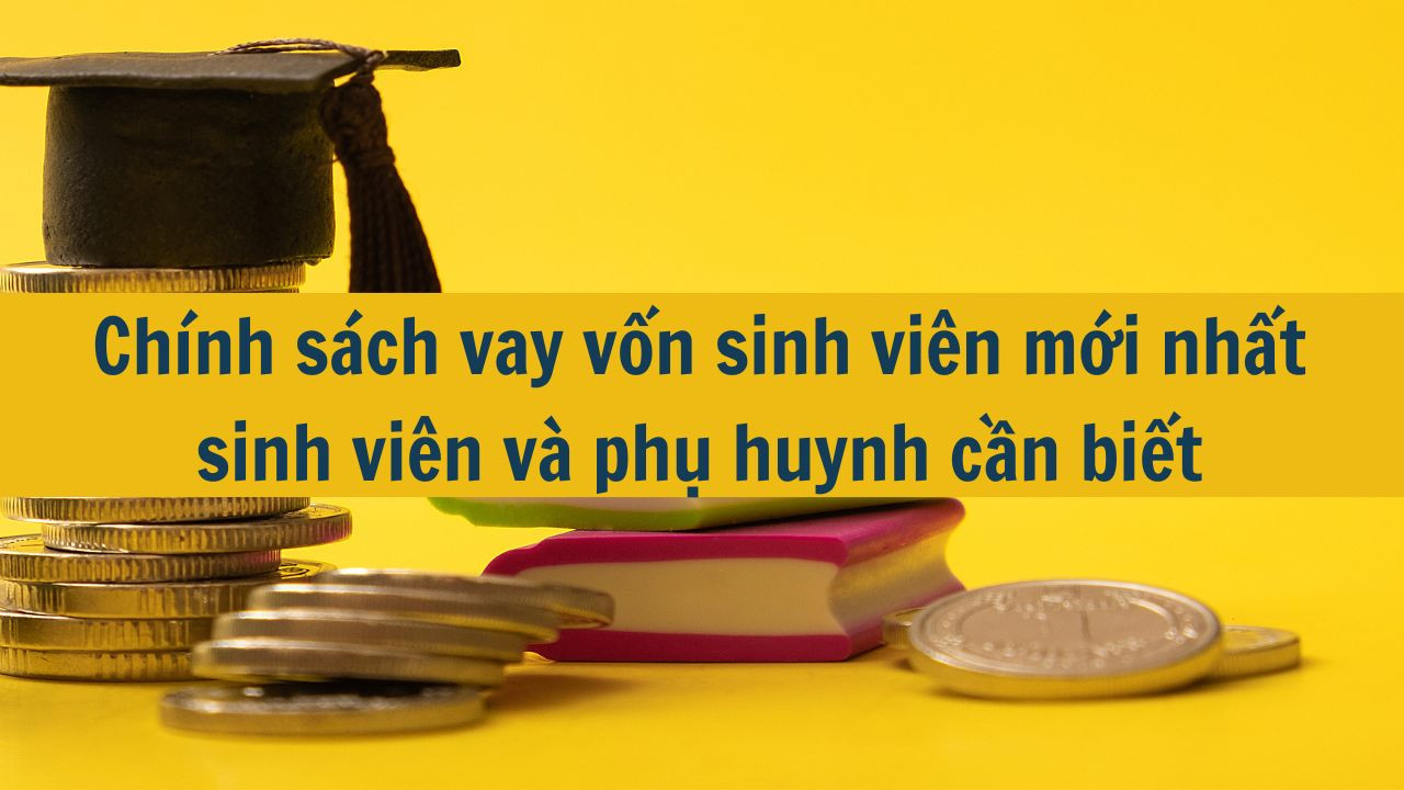 Chinh sách vay vốn sinh viên mới nhất 2025 sinh viên và phụ huynh cần biết