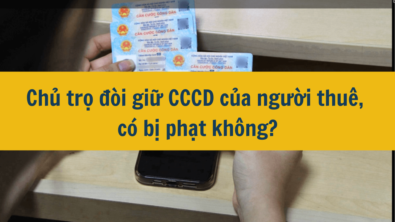 Chủ trọ đòi giữ CCCD của người thuê, có bị phạt không?