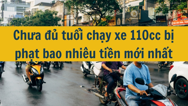 Chưa đủ tuổi chạy xe 110cc bị phạt bao nhiêu tiền mới nhất 2025?