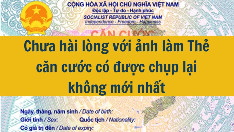 Chưa hài lòng với ảnh làm Thẻ căn cước có được chụp lại không mới nhất 2025?