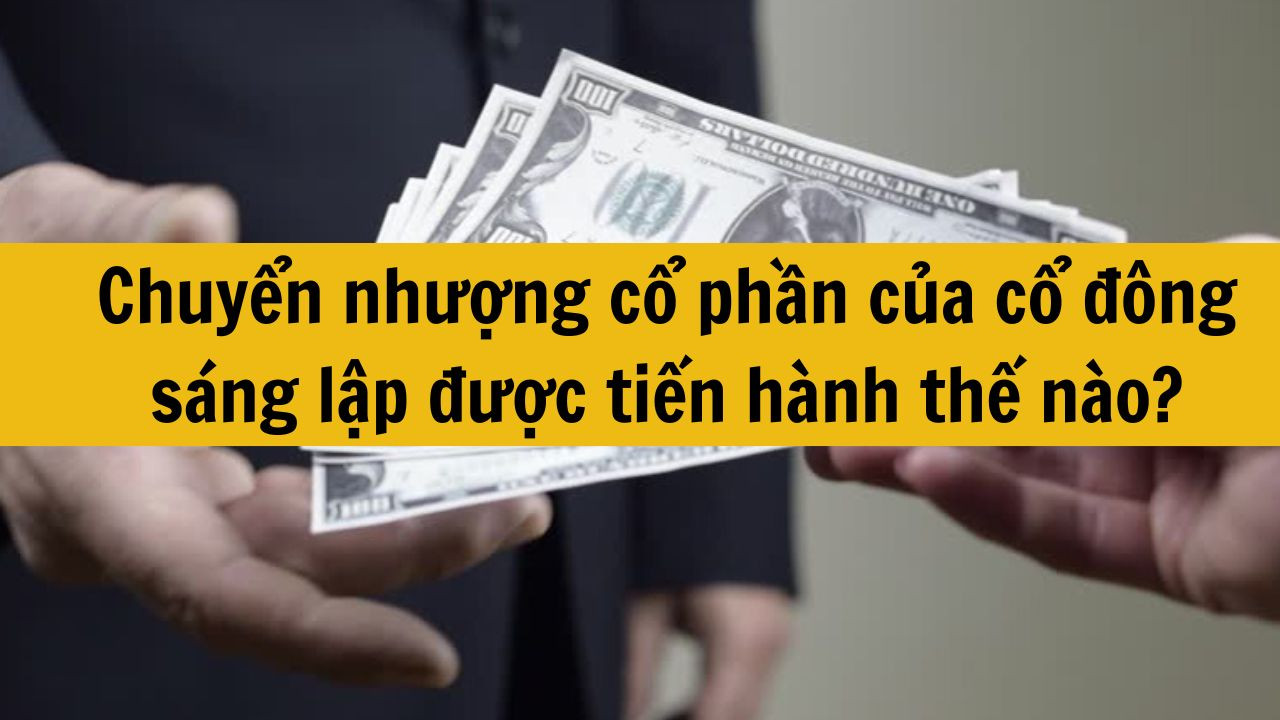 Chuyển nhượng cổ phần của cổ đông sáng lập được tiến hành thế nào?