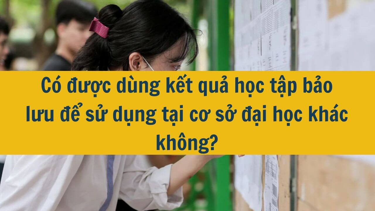 Có được dùng kết quả học tập bảo lưu để sử dụng tại cơ sở đại học khác không?